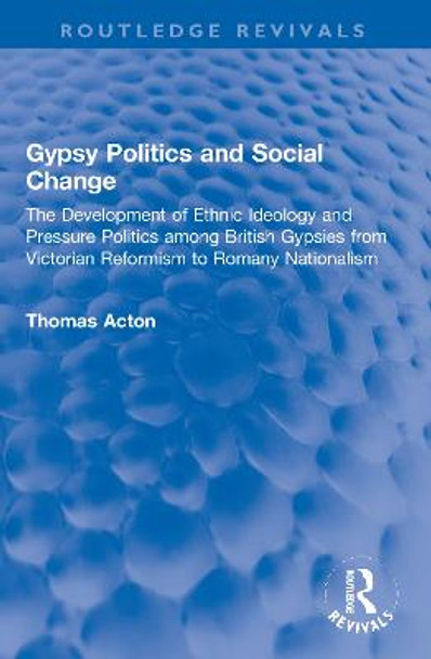 Gypsy Politics and Social Change: The Development of Ethnic Ideology and Pressure Politics among British Gypsies from Victorian Reformism to Romany Nationalism by Thomas Acton