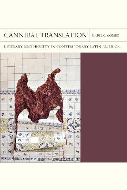 Cannibal Translation Volume 44: Literary Reciprocity in Contemporary Latin America by Isabel Gómez