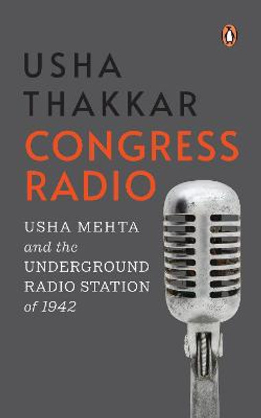 Congress Radio: Usha Mehta and the Underground Radio Station of 1942 by Usha Thakkar