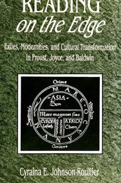 Reading on the Edge: Exiles, Modernities, and Cultural Transformation in Proust, Joyce, and Baldwin by Cyraina E. Johnson-Roullier