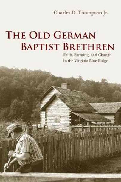 The Old German Baptist Brethren: Faith, Farming, and Change in the Virginia Blue Ridge by Charles D. Thompson Jr.