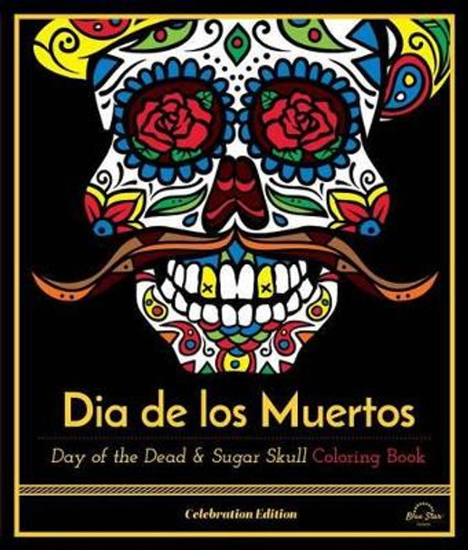 Dia De Los Muertos: Day of the Dead and Sugar Skull Coloring Book, Celebration Edition by Blue Star Press