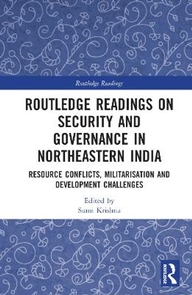 Routledge Readings on Security and Governance in Northeastern India: Resource Conflicts, Militarisation and Development Challenges by Sumi Krishna