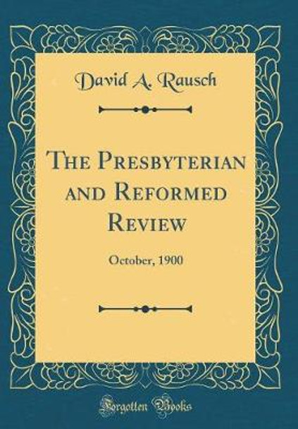 The Presbyterian and Reformed Review: October, 1900 (Classic Reprint) by David A. Rausch