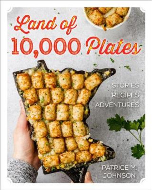 Land of 10,000 Plates: Stories and Recipes from Minnesota by Patrice M Johnson