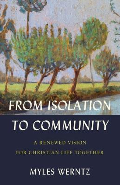 From Isolation to Community: A Renewed Vision for Christian Life Together by Myles Werntz