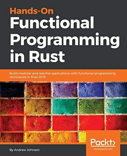 Hands-On Functional Programming in Rust: Build modular and reactive applications with functional programming techniques in Rust 2018 by Andrew Johnson 9781788839358