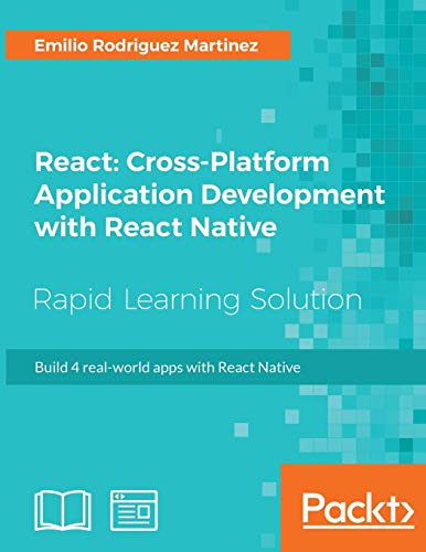 React: Cross-Platform Application Development with React Native: Build 4 real-world apps with React Native by Emilio Rodriguez Martinez 9781789136081