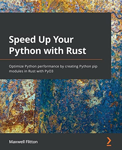 Speed Up your Python with Rust: Optimize Python performance by creating Python pip modules in Rust by Maxwell Flitton 9781801811446