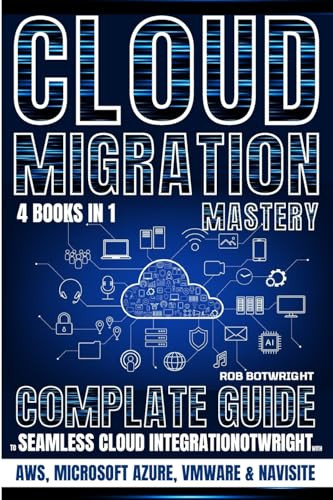 Cloud Migration Mastery: Complete Guide To Seamless Cloud Integration With AWS, Microsoft Azure, VMware & NaviSite by Rob Botwright 9781839387739