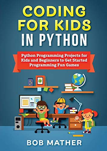Coding for Kids in Python: Python Programming Projects for Kids and Beginners to Get Started Programming Fun Games by Bob Mather 9781922462534