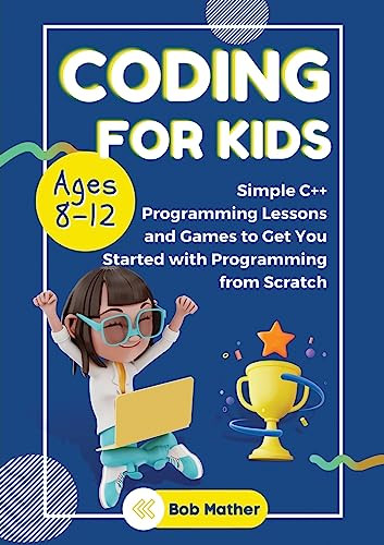 Coding for Kids Ages 8-12: Simple C++ Programming Lessons and Get You Started With Programming from Scratch (Coding for Absolute Beginners) by Bob Mather 9781922659996