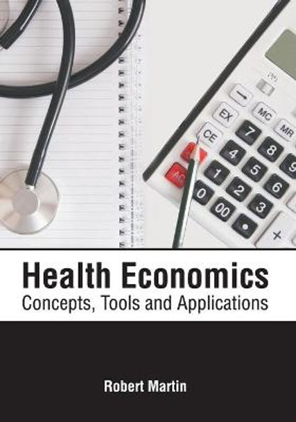 Health Economics: Concepts, Tools and Applications by Robert Martin