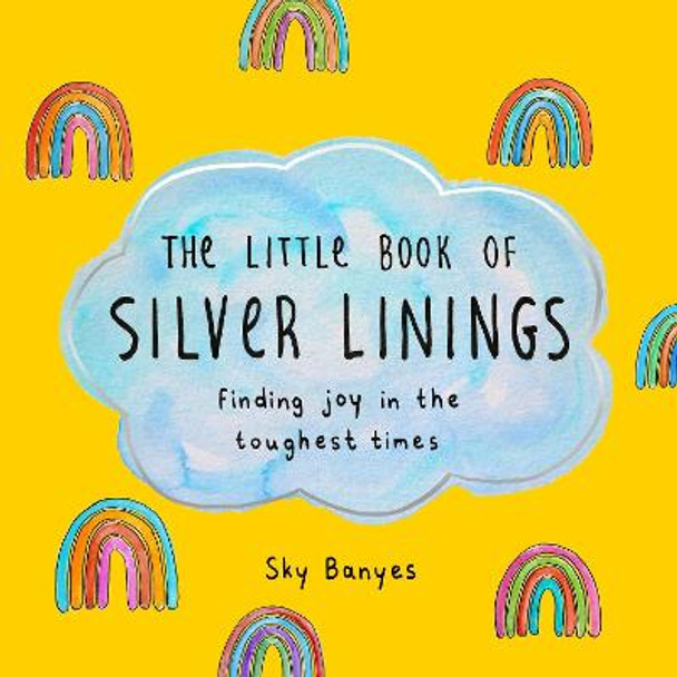 The Little Book of Silver Linings: Finding Joy in the Toughest Times by Sky Banyes