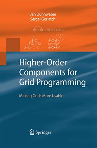 Higher-Order Components for Grid Programming: Making Grids More Usable by Jan Dunnweber 9783642425011
