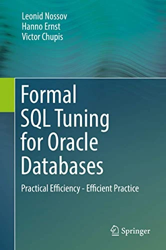 Formal SQL Tuning for Oracle Databases: Practical Efficiency - Efficient Practice: 2017 by Leonid Nossov 9783662504161