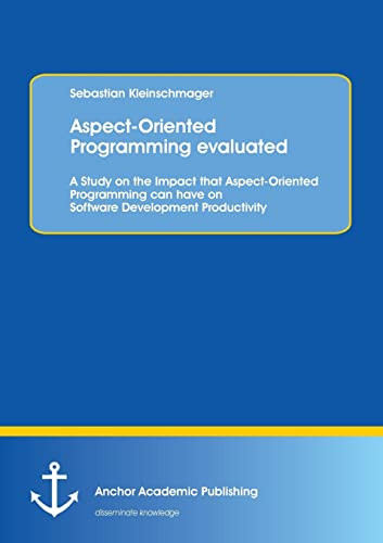 Aspect-Oriented Programming Evaluated: A Study on the Impact That Aspect-Oriented Programming Can Have on Software Development Productivity by Sebastian Kleinschmager 9783954890392