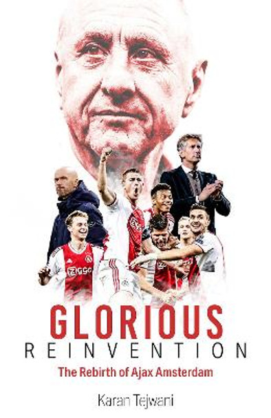 Glorious Reinvention: The Rebirth of Ajax Amsterdam by Karan Tejwani