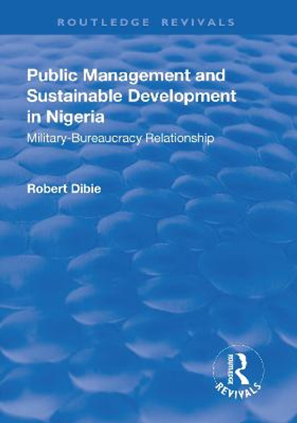 Public Management and Sustainable Development in Nigeria: Military–Bureaucracy Relationship by Robert Dibie