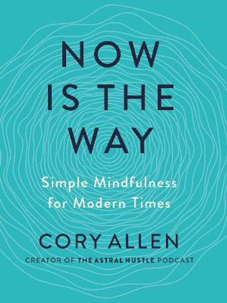 Now Is the Way: Simple Mindfulness for Modern Times by Cory Allen