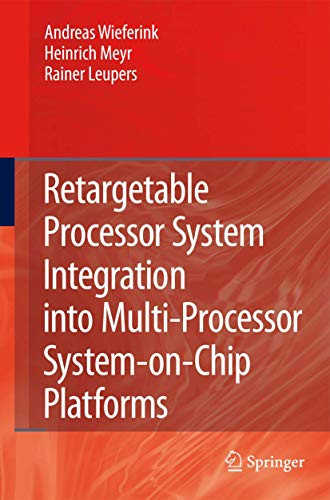 Retargetable Processor System Integration into Multi-Processor System-on-Chip Platforms by Andreas Wieferink 9789048179169