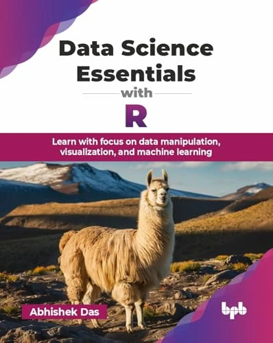 Data Science Essentials with R: Learn with focus on data manipulation, visualization, and machine learning by Abhishek Das 9789365895292