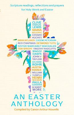 An Easter Anthology: Scripture readings, reflections and prayers for Holy Week and Easter Arthur Howells 9781399807142