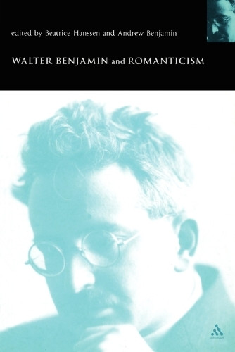 Walter Benjamin and Romanticism by Andrew Benjamin 9780826460219