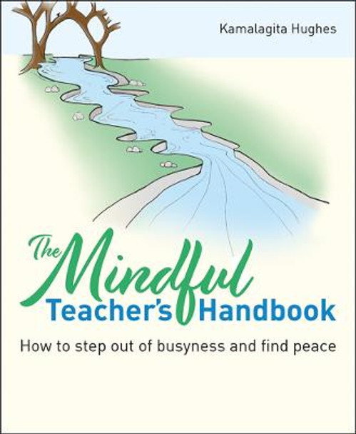 The Mindful Teacher's Handbook: How to Step Out of Busyness and Find Peace by Kamalagita Hughes