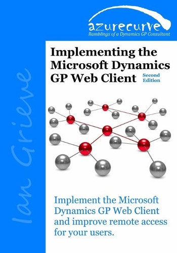 Implementing the Microsoft Dynamics GP Web Client (Second Edition) by Ian Grieve 9780993055676