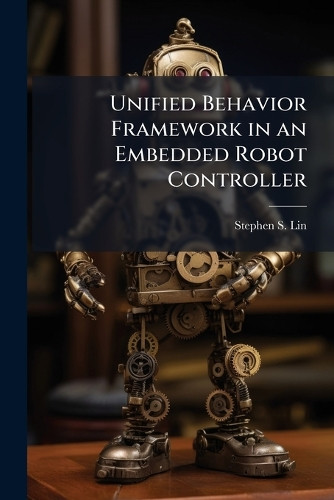 Unified Behavior Framework in an Embedded Robot Controller by Stephen S Lin 9781288309030
