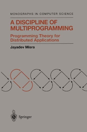 A Discipline of Multiprogramming: Programming Theory for Distributed Applications by Jayadev Misra 9781461264279