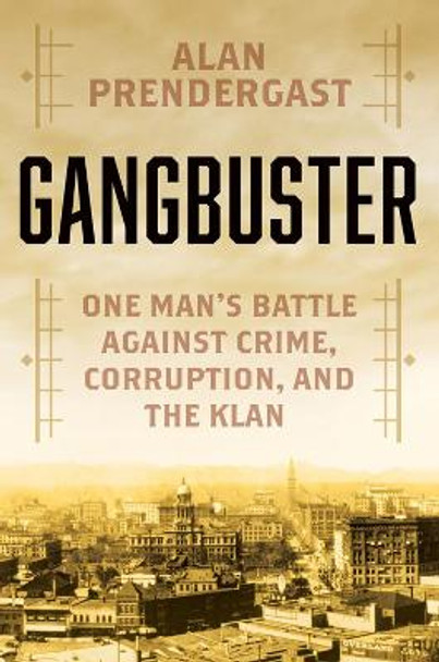 Gangbuster: One Man's Battle Against Crime, Corruption, and the Klan by Alan Prendergast