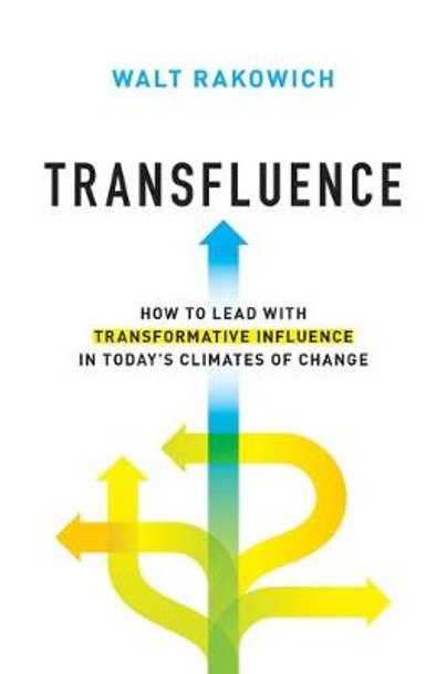 Transfluence: How to Lead with Transformative Influence in Today's Climates of Change by Walt Rakowich