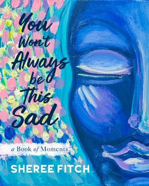 You Won't Always Be This Sad: A Book of Moments by Sheree Fitch