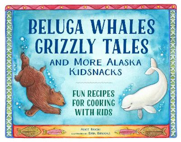 Beluga Whales, Grizzly Tales, and More Alaska Kidsnacks: Fun Recipes for Cooking with Kids by Alice Bugni