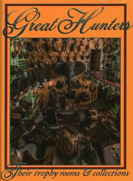 Great Hunters: Their Trophy Rooms and Collections by Safari Press