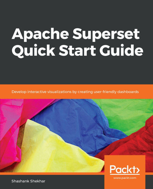 Apache Superset Quick Start Guide: Develop interactive visualizations by creating user-friendly dashboards by Shashank Shekhar 9781788992244