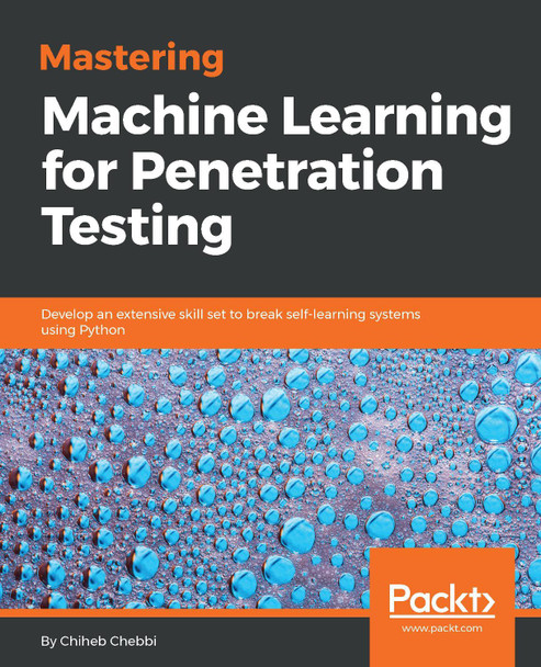 Mastering Machine Learning for Penetration Testing: Develop an extensive skill set to break self-learning systems using Python by Chiheb Chebbi 9781788997409