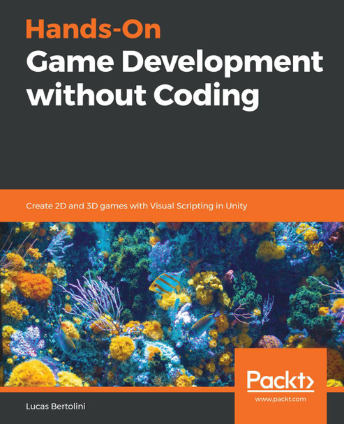 Hands-On Game Development without Coding: Create 2D and 3D games with Visual Scripting in Unity by Lucas Bertolini 9781789538335