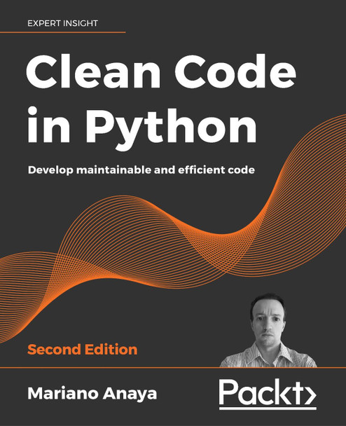 Clean Code in Python -: Develop maintainable and efficient code by Mariano Anaya 9781800560215
