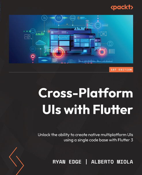 Cross Platform UIs with Flutter: Unlock the ability to create native multiplatform UIs using a single codebase with Flutter by Ryan Edge 9781801810494