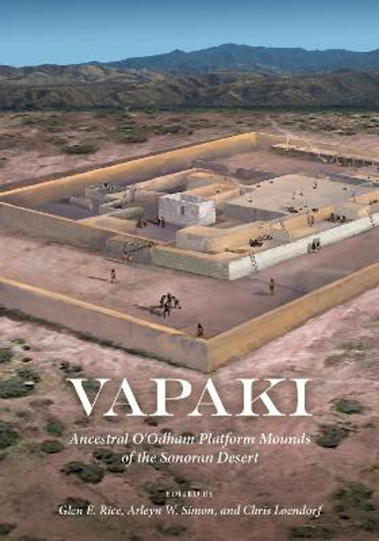 Vapaki: Ancestral O'Odham Platform Mounds of the Sonoran Desert by Glen E. Rice