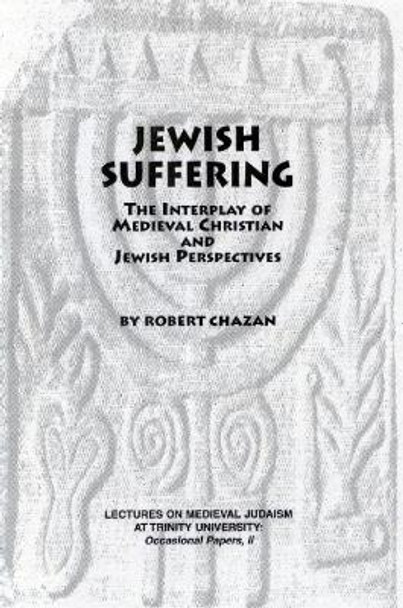 Jewish Suffering: The Interplay of Medieval Christian and Jewish Perspectives by Robert Chazan