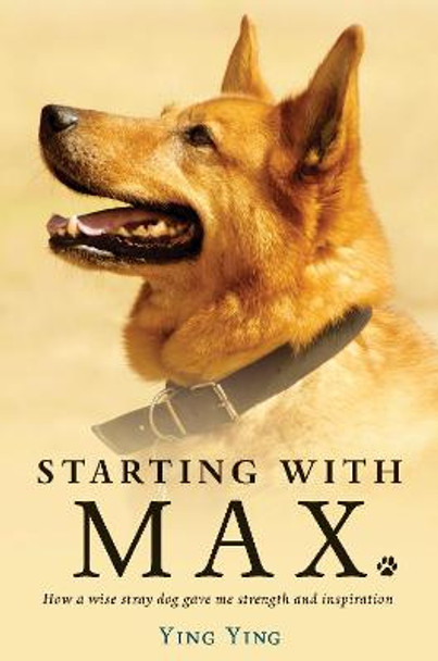 Starting With Max: How a Wise Dog Gave me Strength and Inspiration by Ying Ying