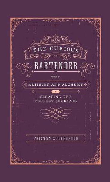 The Curious Bartender: The Artistry & Alchemy of Creating the Perfect Cocktail by Tristan Stephenson