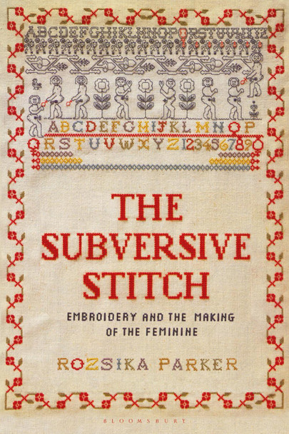 The Subversive Stitch: Embroidery and the Making of the Feminine Rozsika Parker 9781350132290