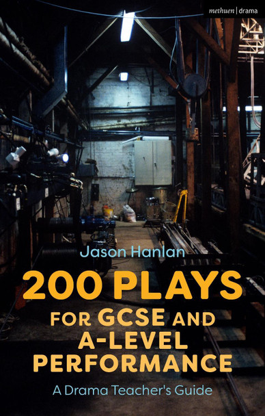 200 Plays for GCSE and A-Level Performance: A Drama Teacher's Guide Jason Hanlan 9781350146624