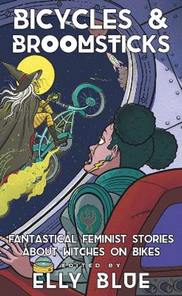 Bicycles & Broomsticks: Fantastical Feminist Stories about Witches on Bikes by Elly Blue