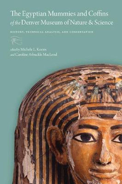 The Egyptian Mummies and Coffins of the Denver Museum of Nature & Science: History, Technical Analysis, and Conservation by Michele L Koons